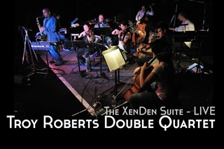 Troy Roberts Double Quartet - 'The XenDen Suite, LIVE'