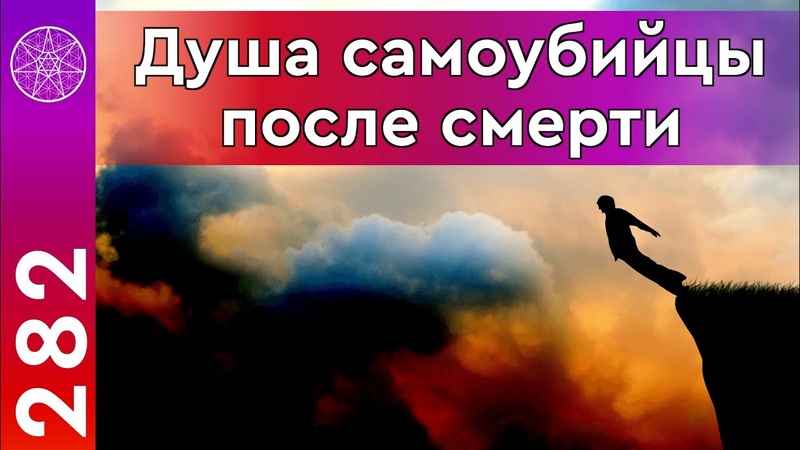 282 Суицид: причины и последствия. Душа самоубийцы после