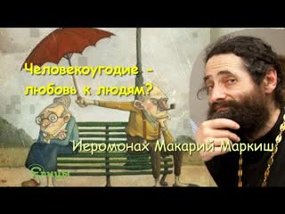 Человекоугодие - любовь к людям Иеромонах Макарий Маркиш