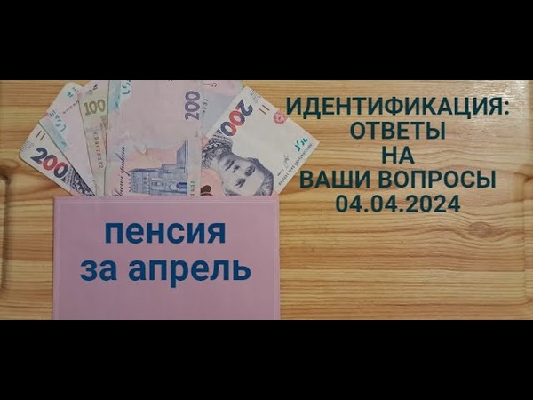 ИДЕНТИФИКАЦИЯ :пошли апрельские пенсии Ответы на ваши