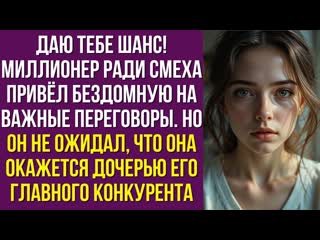 Даю тебе шанс!  миллионер ради смеха привёл бездомную на важные переговоры